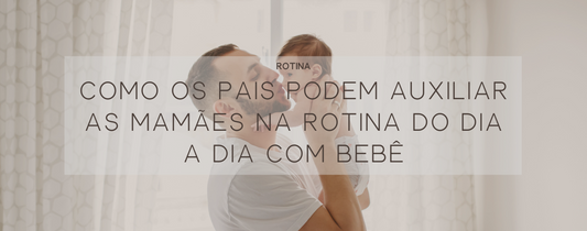 Como os pais podem auxiliar as mamães na rotina do dia a dia com bebê